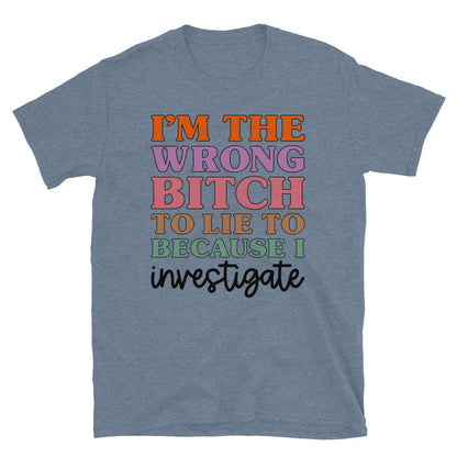 I'm The Wrong B To Lie To Because I Investigate Unisex T-Shirt - Feminist AF